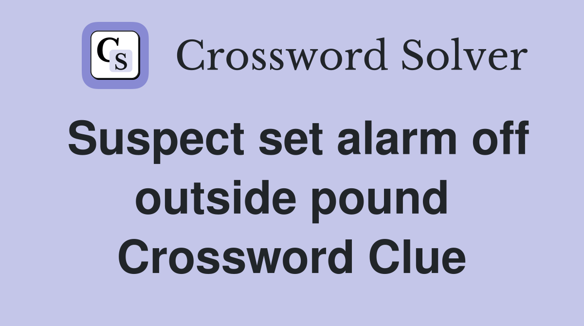 Suspect set alarm off outside pound Crossword Clue