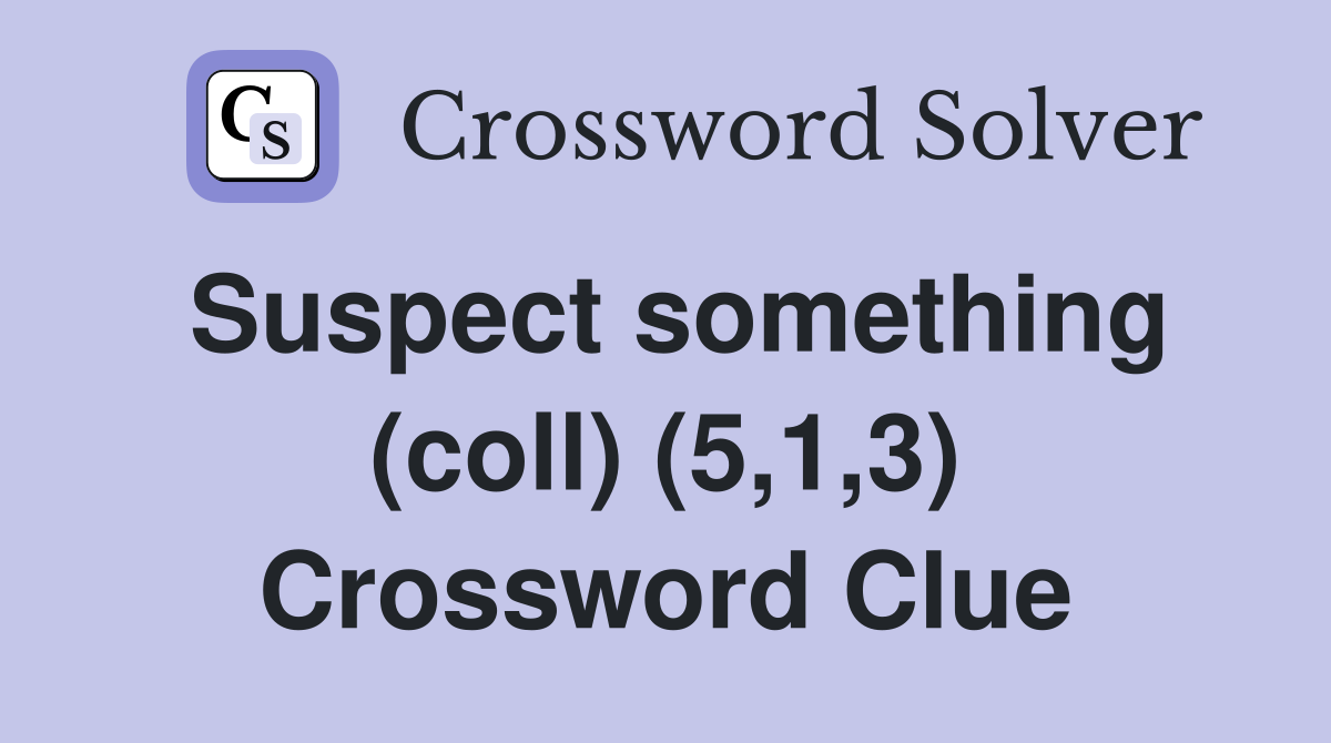Suspect something (coll) (5,1,3) Crossword Clue