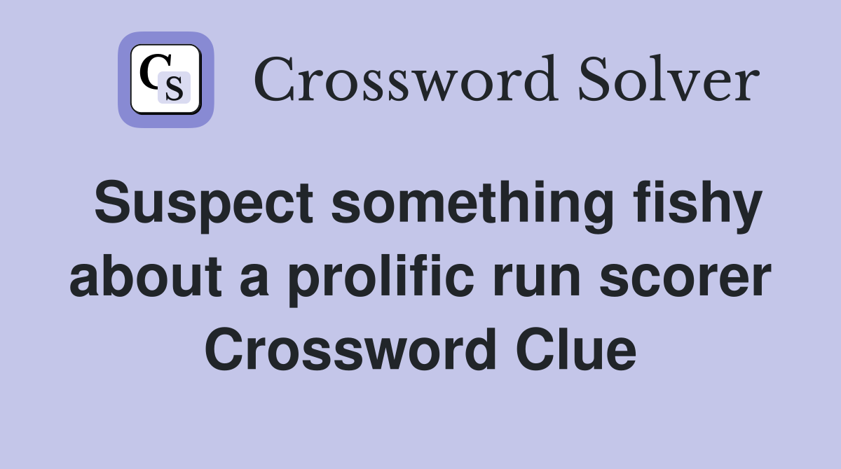 Suspect something fishy about a prolific run scorer Crossword Clue