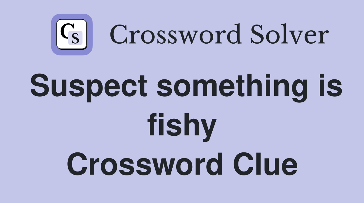 Suspect something is fishy Crossword Clue