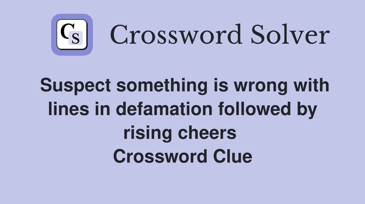 Suspect something is wrong with lines in defamation followed by rising cheers  Crossword Clue