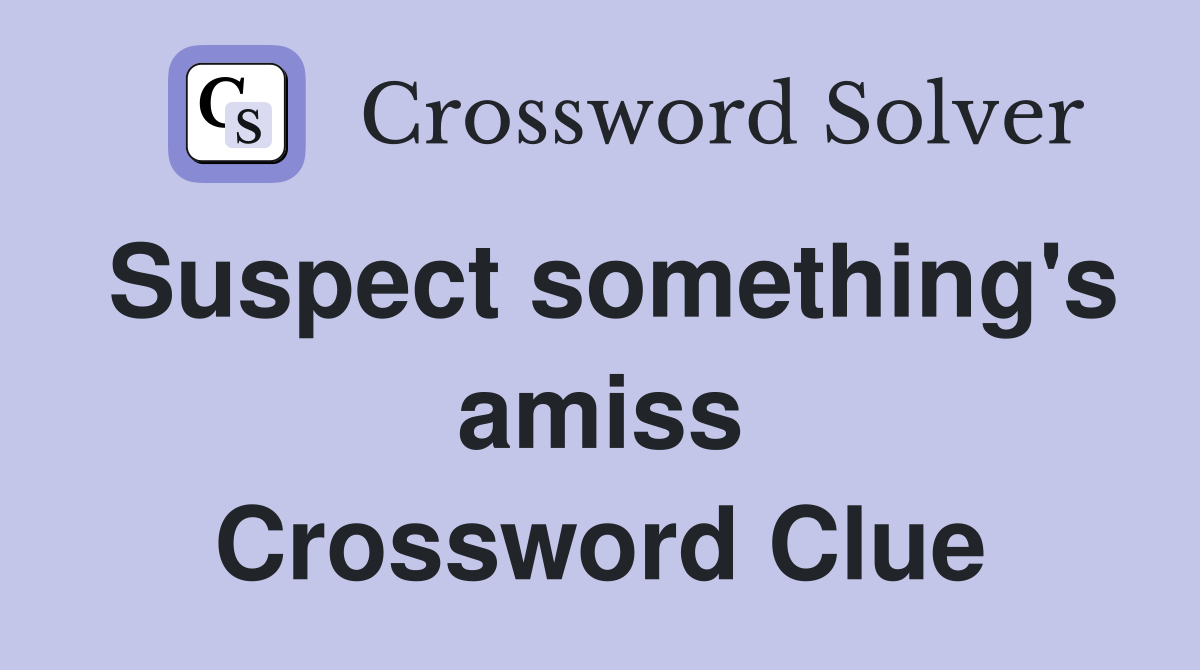 Suspect something's amiss Crossword Clue