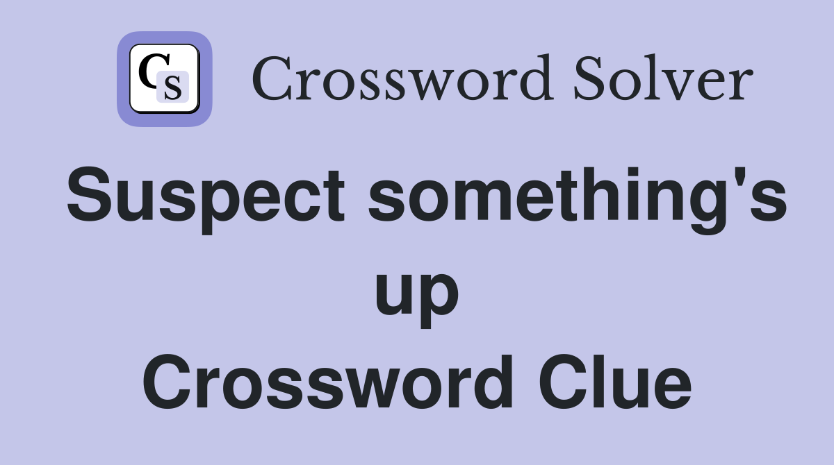Suspect something's up Crossword Clue