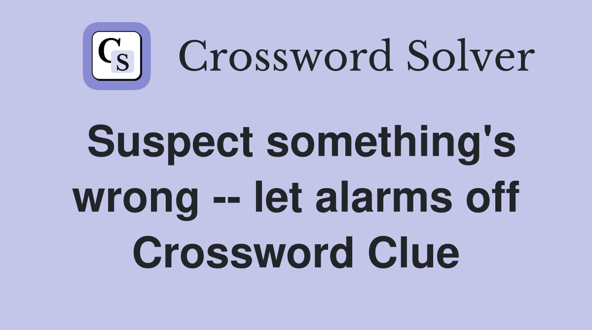 Suspect something's wrong -- let alarms off Crossword Clue