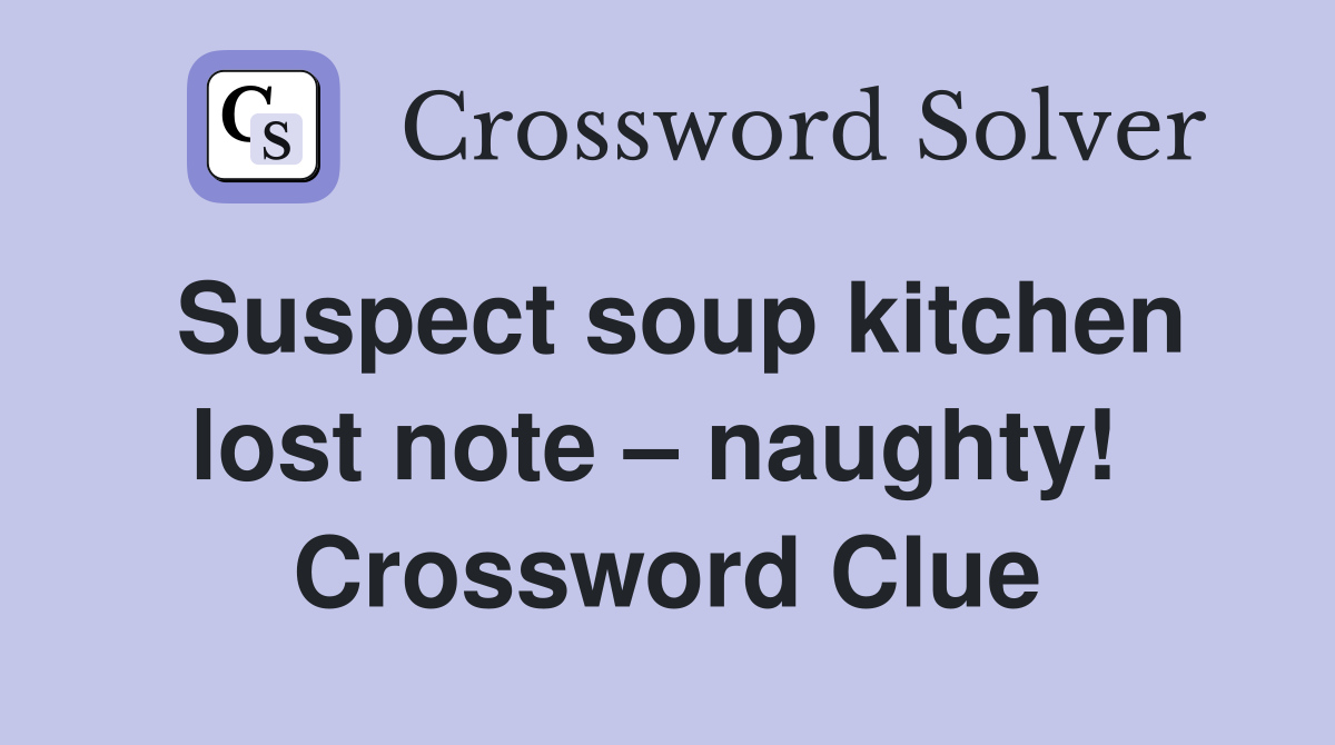 Suspect soup kitchen lost note – naughty!  Crossword Clue