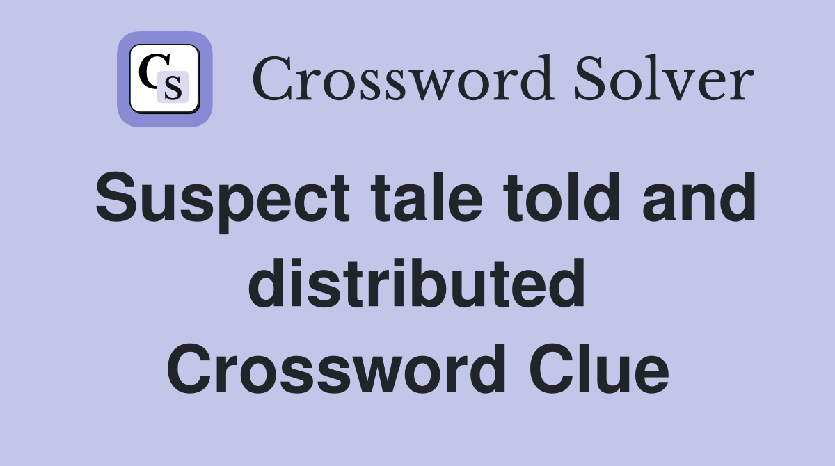 Suspect tale told and distributed Crossword Clue