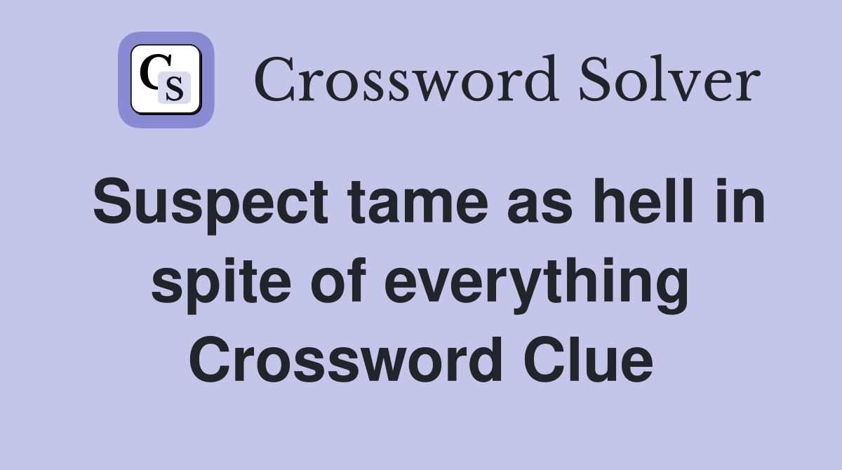 Suspect tame as hell in spite of everything Crossword Clue