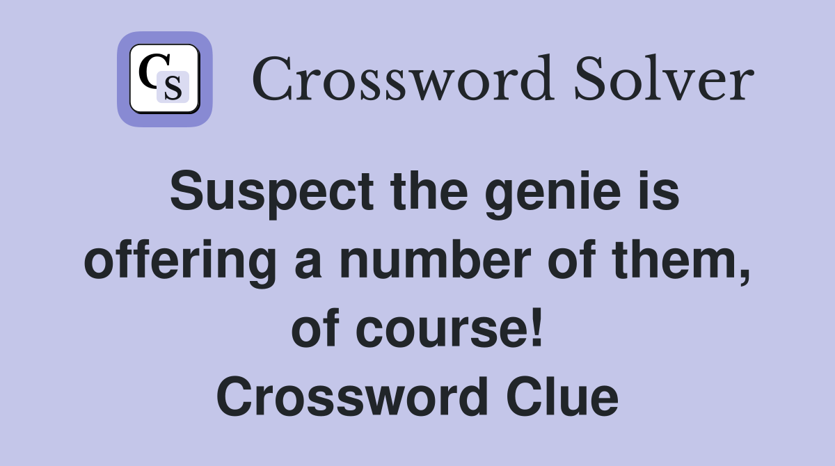 Suspect the genie is offering a number of them, of course! Crossword Clue