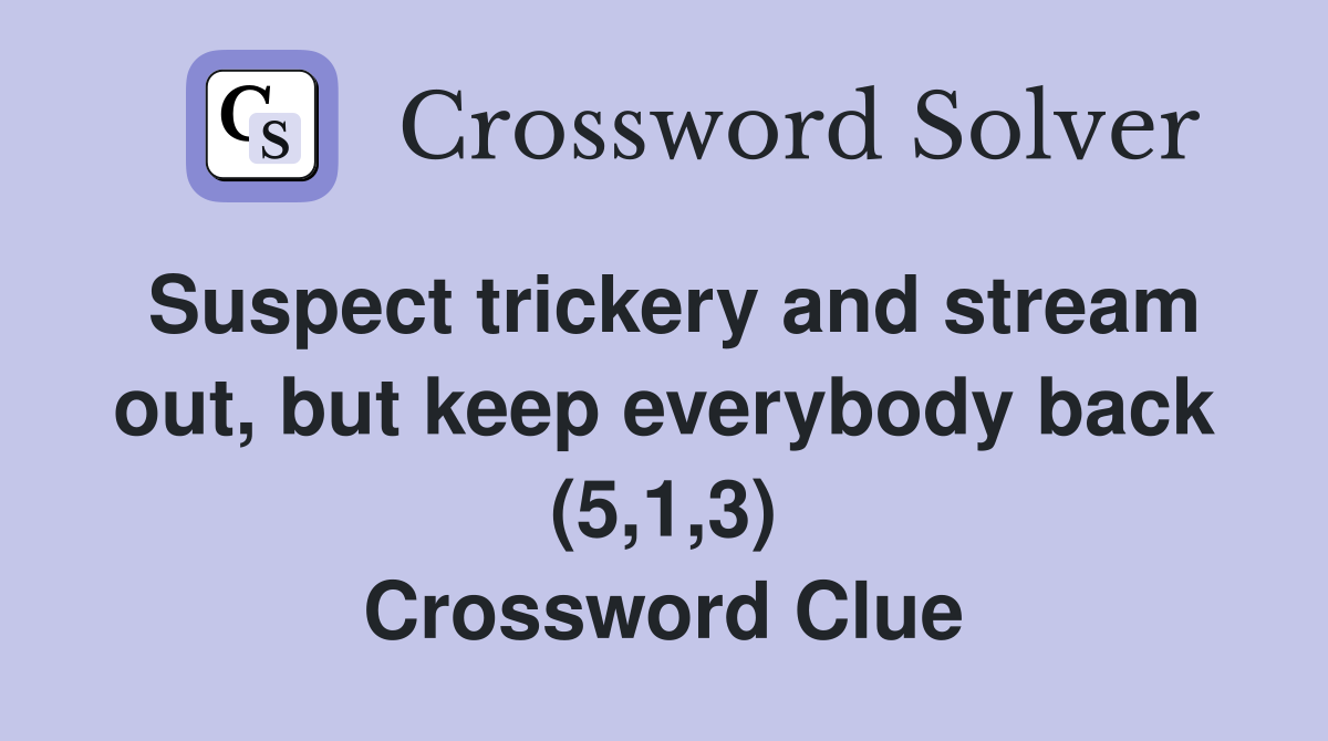 Suspect trickery and stream out, but keep everybody back (5,1,3) Crossword Clue