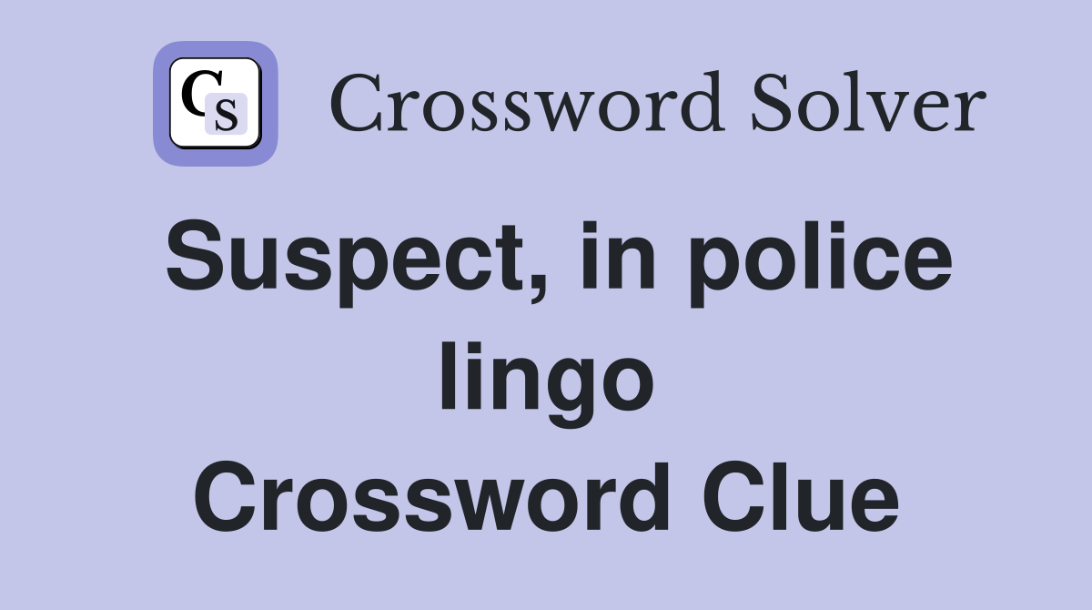 Suspect, in police lingo Crossword Clue