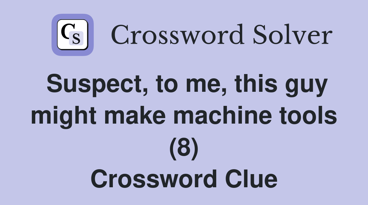 Suspect, to me, this guy might make machine tools (8) Crossword Clue