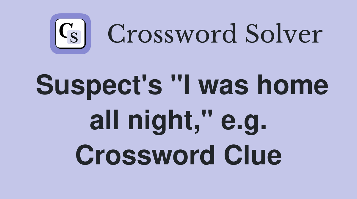 Suspect's "I was home all night," e.g. Crossword Clue