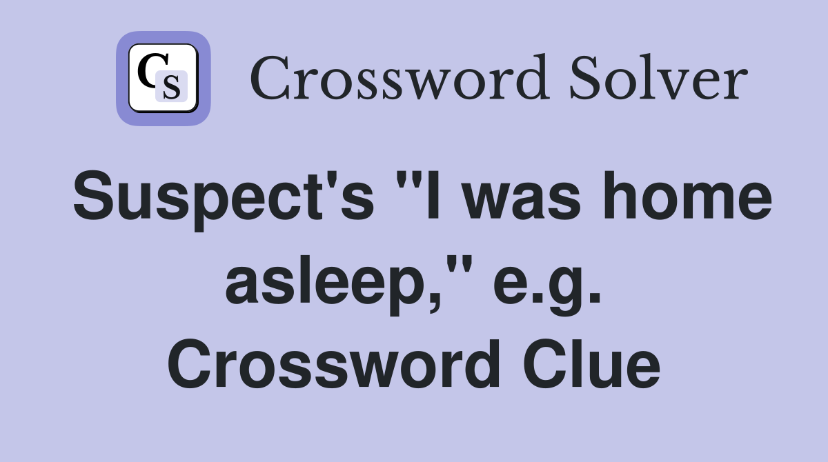 Suspect's "I was home asleep," e.g. Crossword Clue