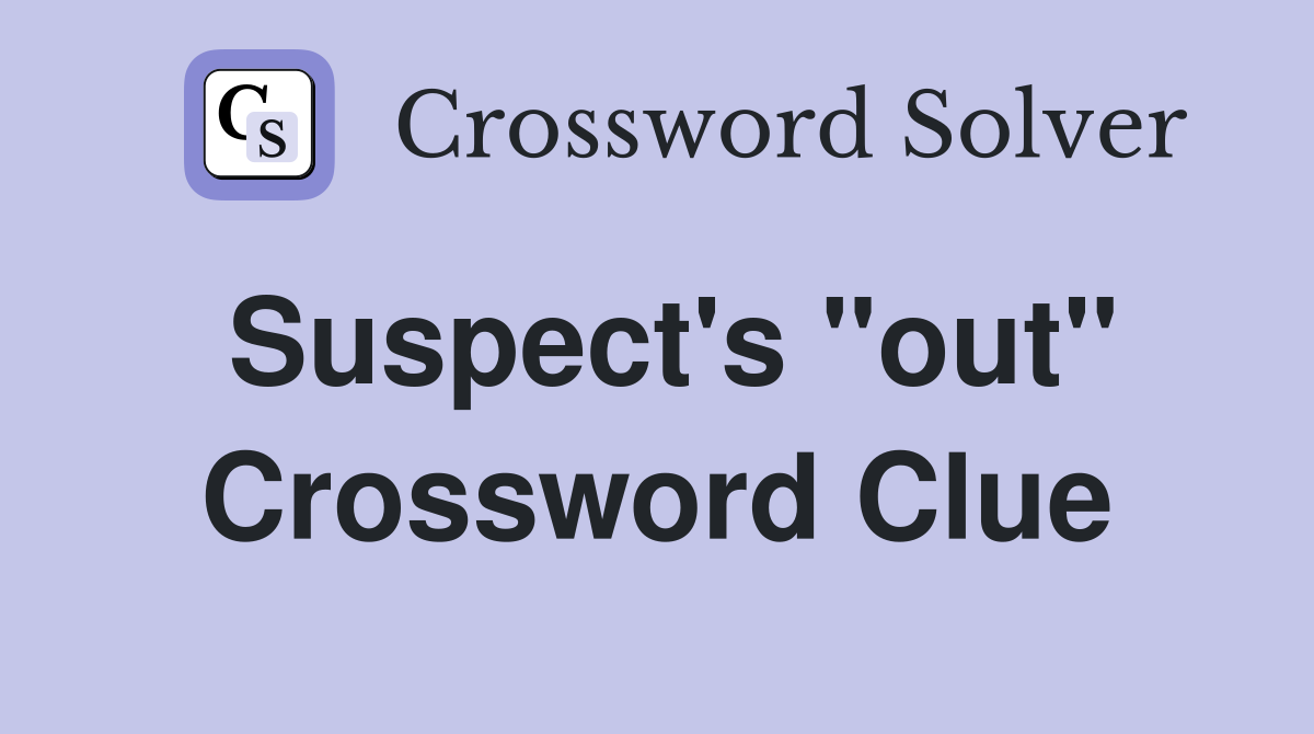 Suspect's "out" Crossword Clue