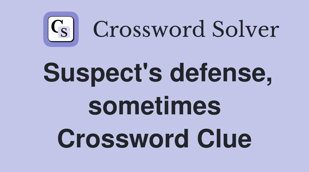 Suspect's defense, sometimes Crossword Clue