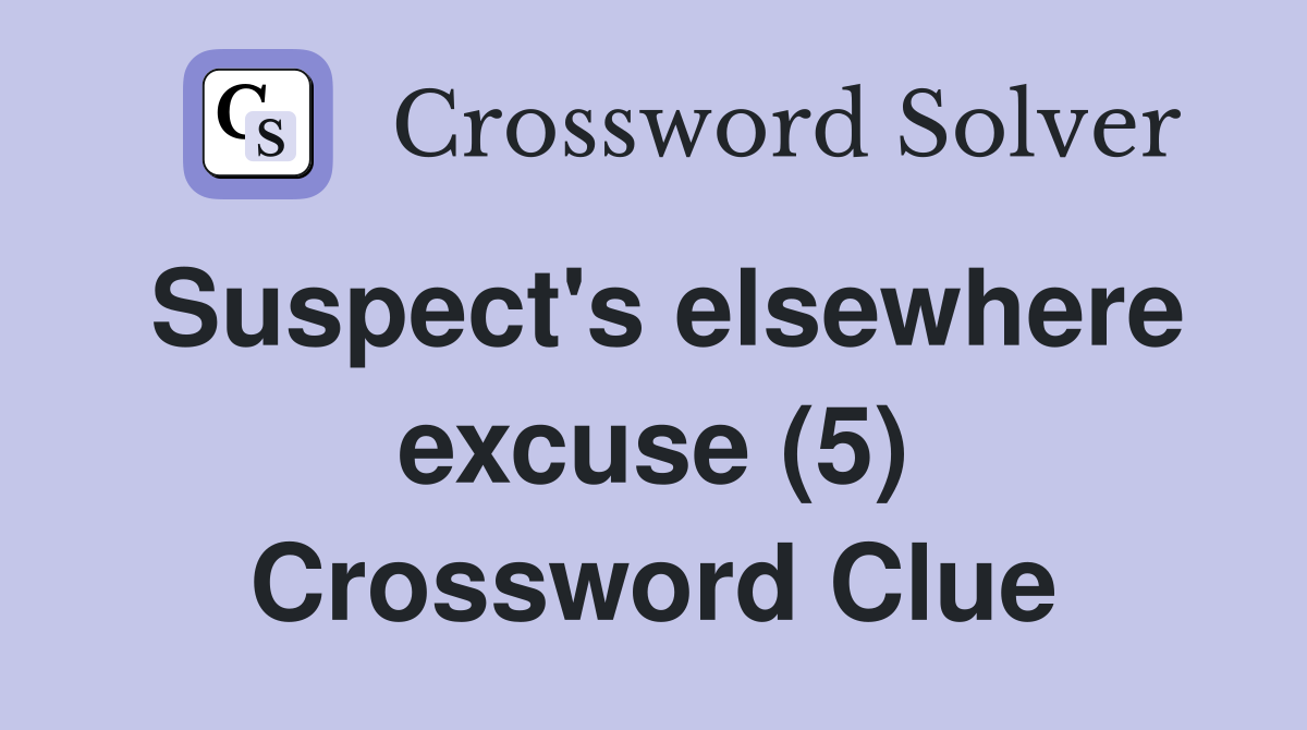 Suspect's elsewhere excuse (5) Crossword Clue