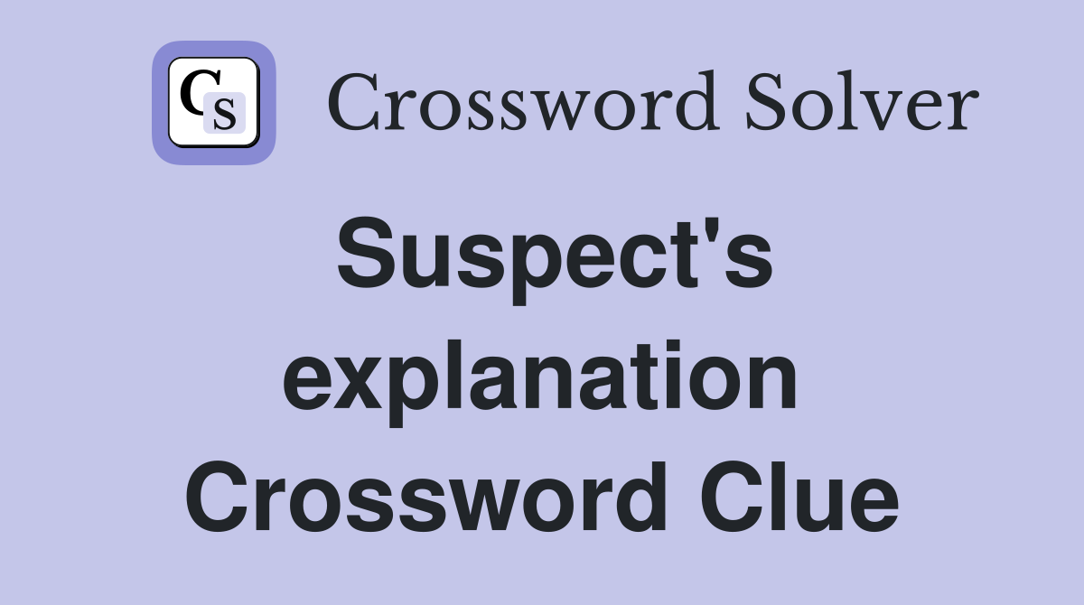 Suspect's explanation Crossword Clue
