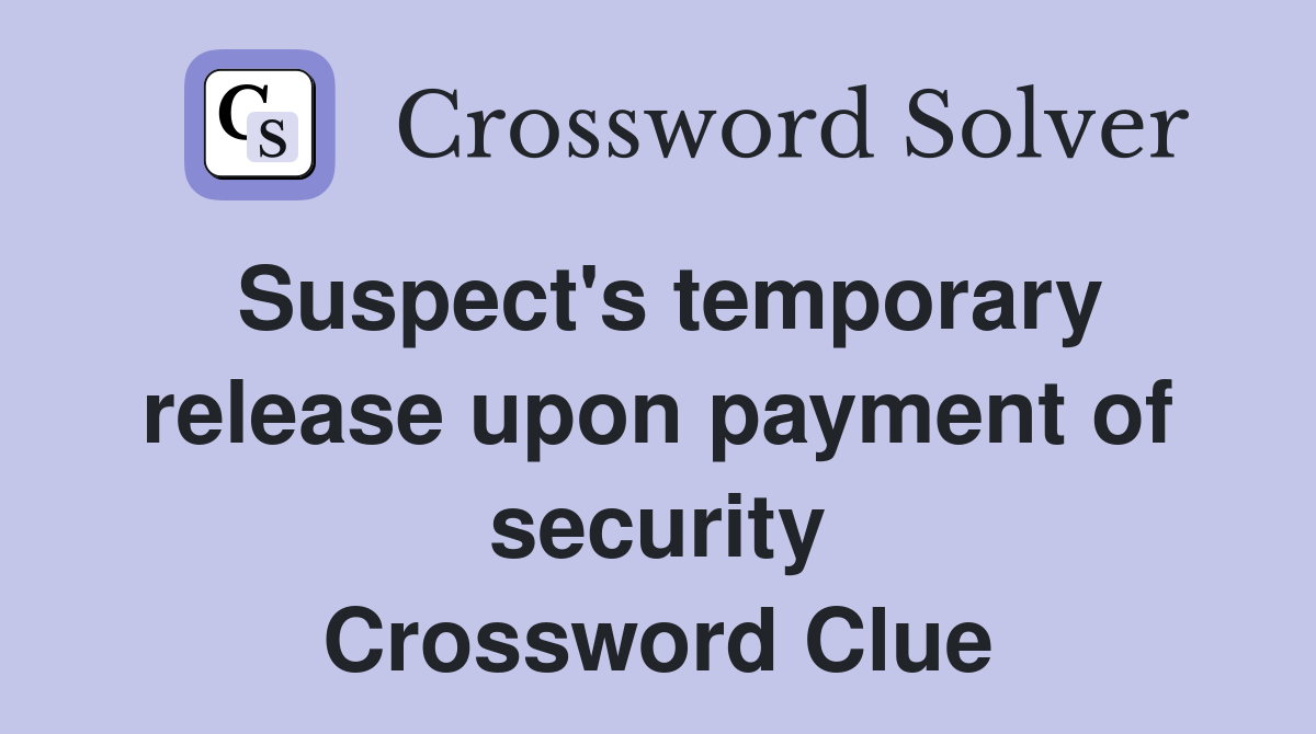 Suspect's temporary release upon payment of security Crossword Clue