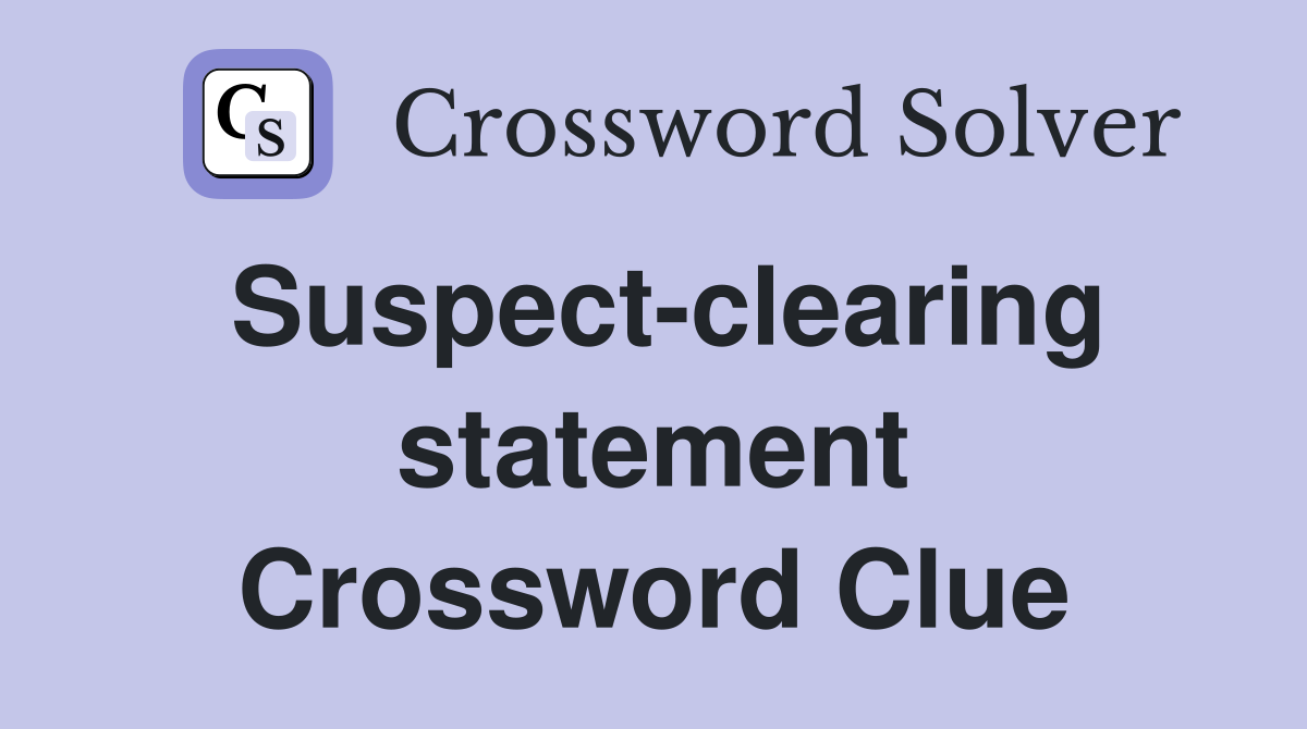 Suspect-clearing statement Crossword Clue