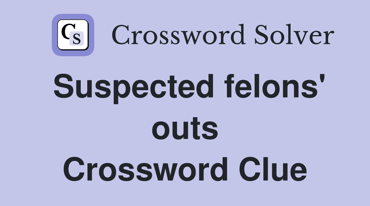 Suspected felons' outs Crossword Clue