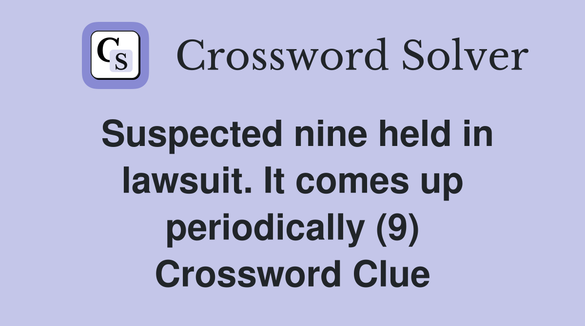 Suspected nine held in lawsuit. It comes up periodically (9) Crossword Clue