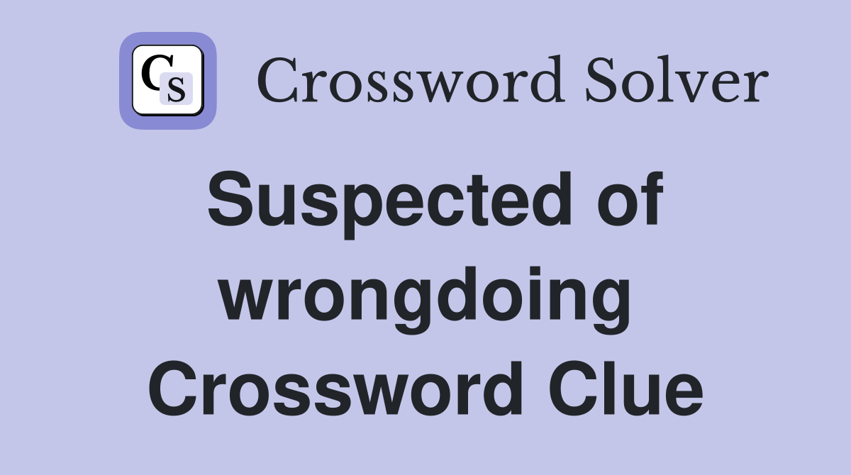 Suspected of wrongdoing Crossword Clue
