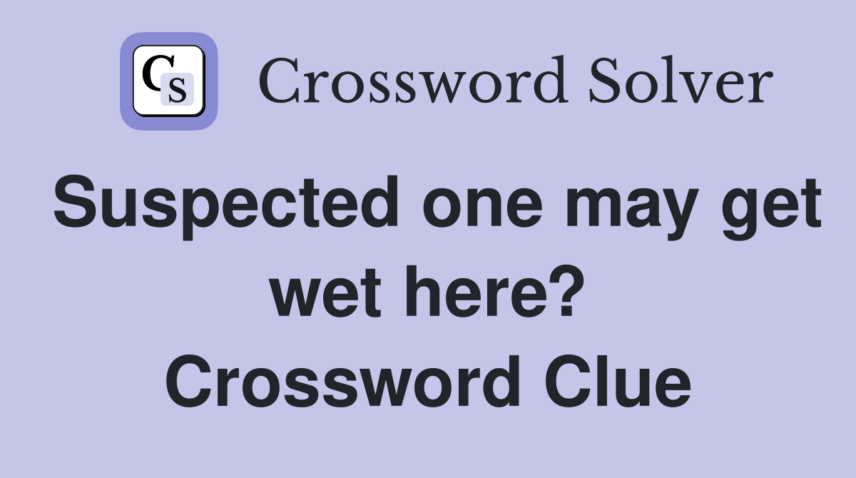 Suspected one may get wet here? Crossword Clue