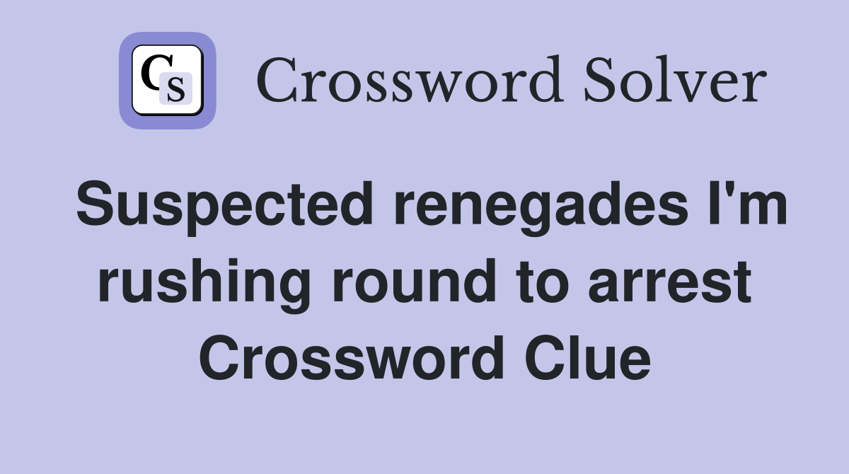 Suspected renegades I'm rushing round to arrest Crossword Clue