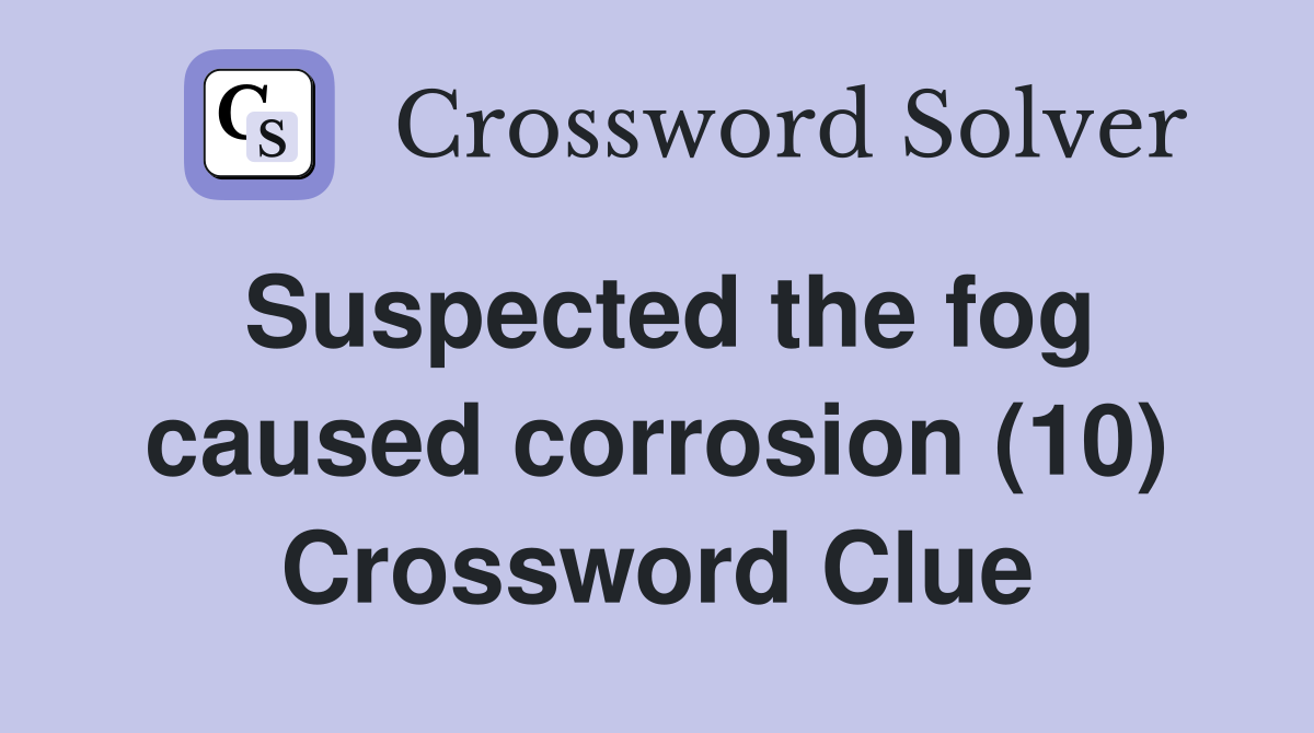 Suspected the fog caused corrosion (10) Crossword Clue