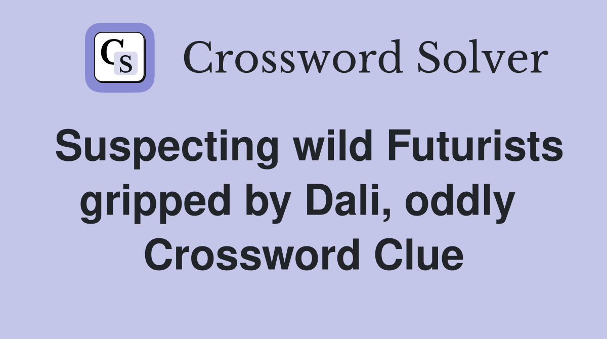 Suspecting wild Futurists gripped by Dali, oddly  Crossword Clue