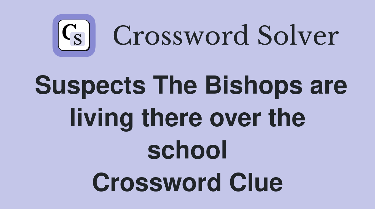 Suspects The Bishops are living there over the school Crossword Clue
