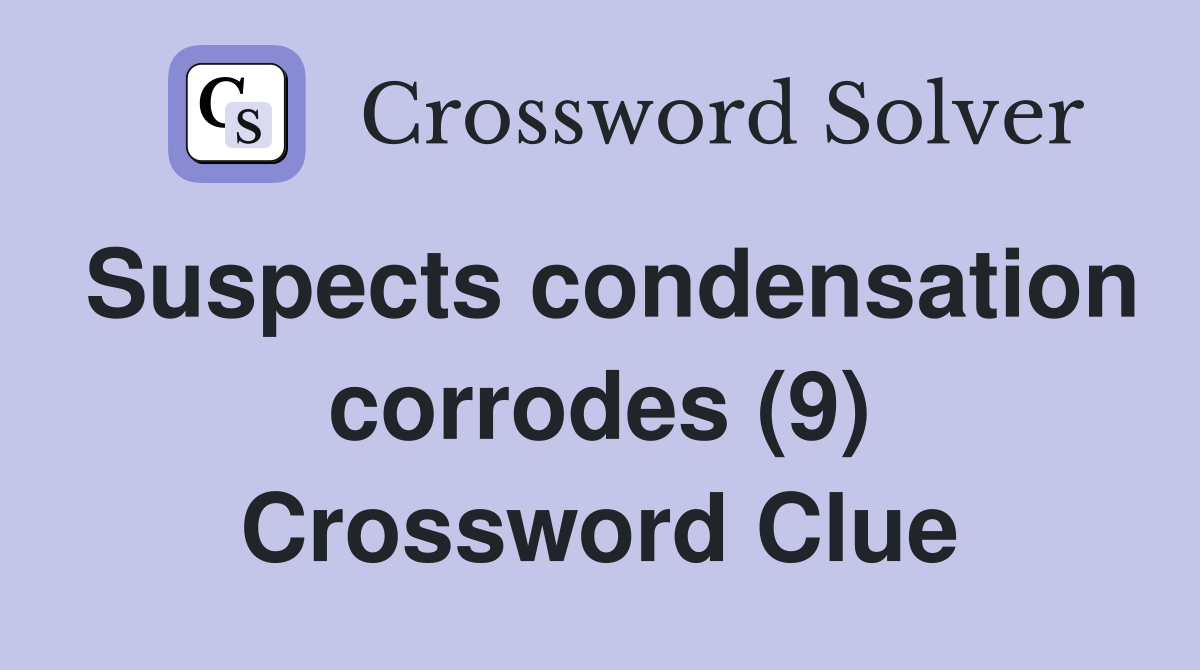 Suspects condensation corrodes (9) Crossword Clue