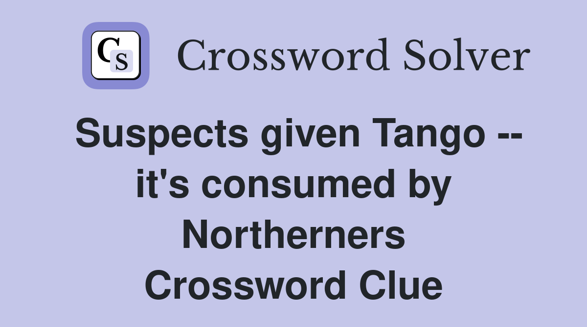 Suspects given Tango -- it's consumed by Northerners Crossword Clue