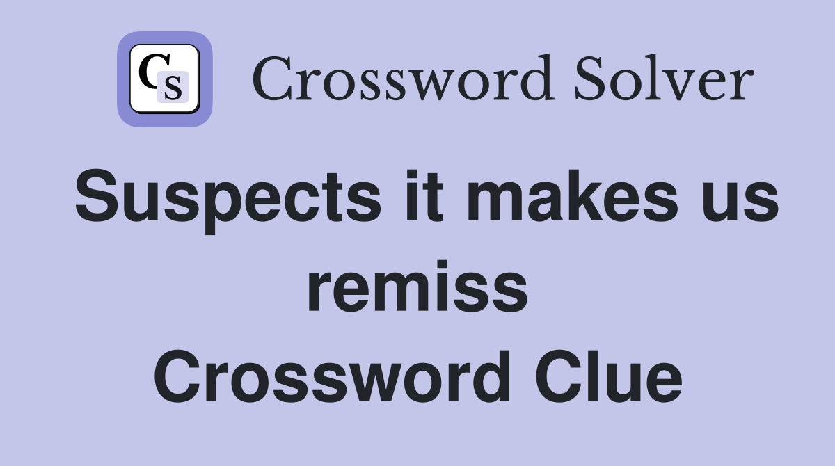 Suspects it makes us remiss Crossword Clue