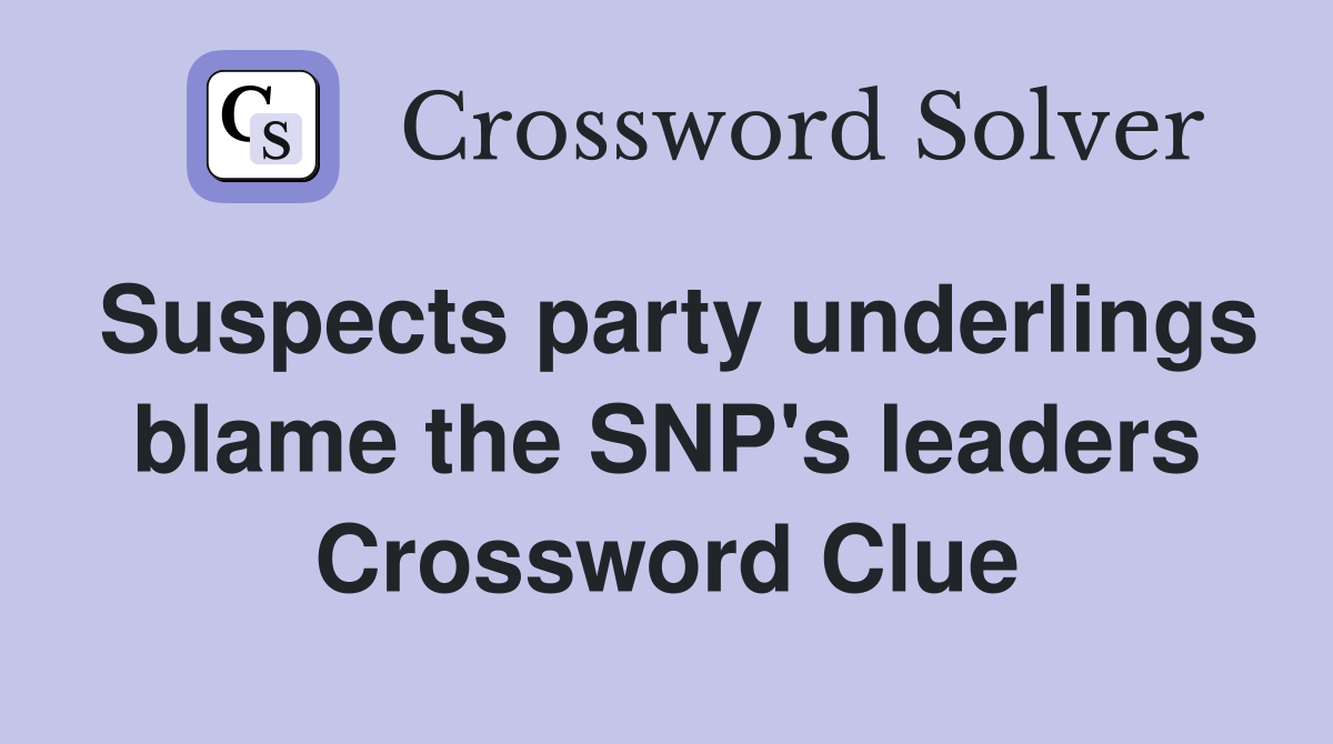 Suspects party underlings blame the SNP's leaders Crossword Clue