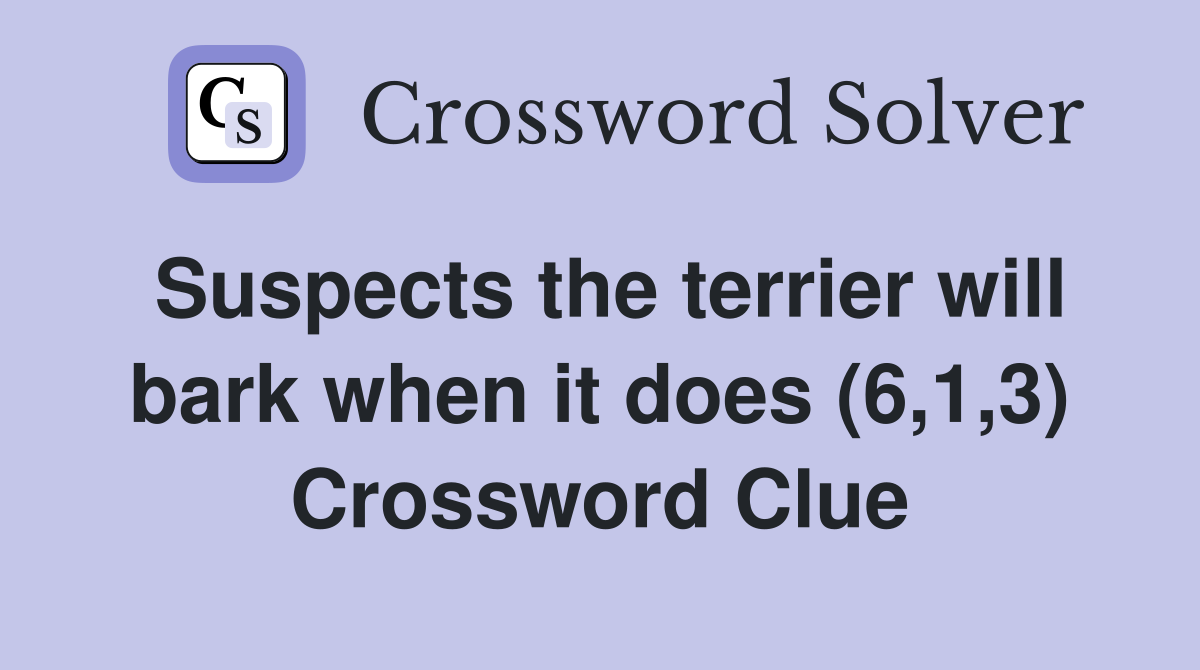 Suspects the terrier will bark when it does (6,1,3) Crossword Clue
