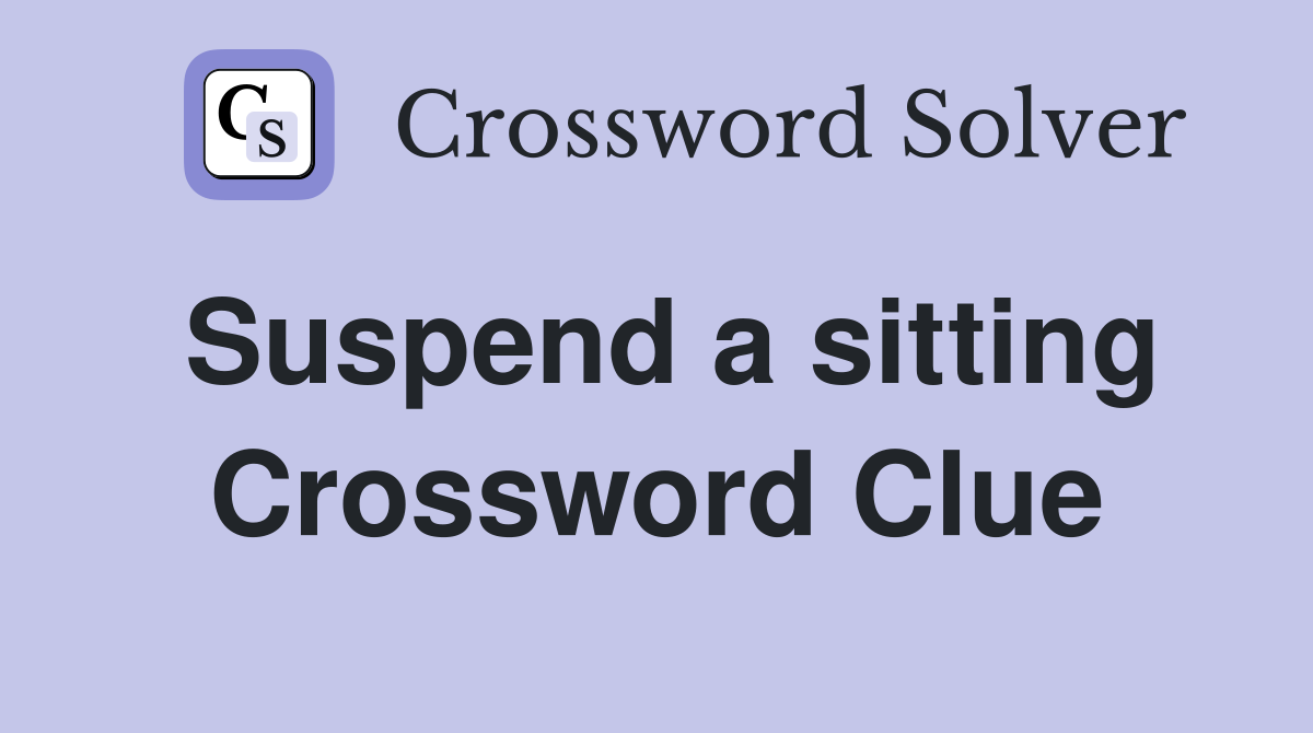 Suspend a sitting Crossword Clue
