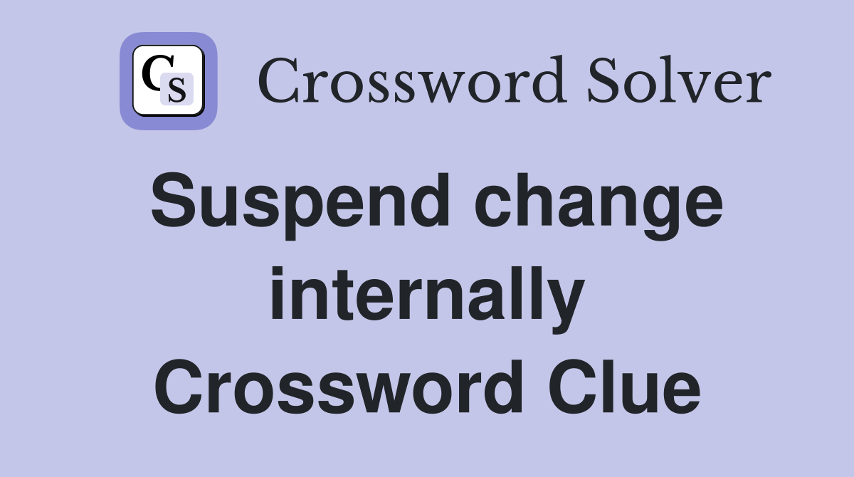 Suspend change internally Crossword Clue