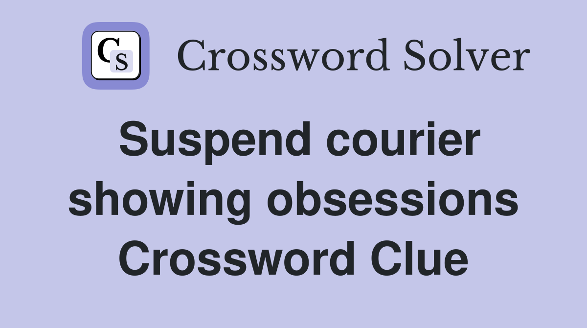 Suspend courier showing obsessions Crossword Clue