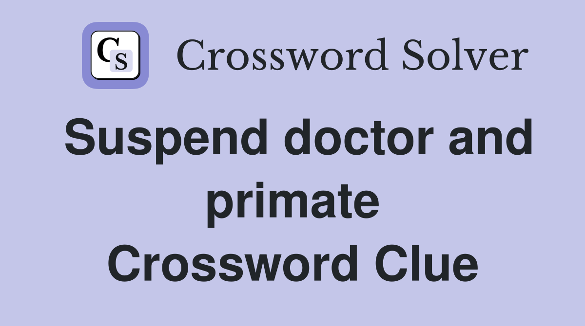 Suspend doctor and primate Crossword Clue