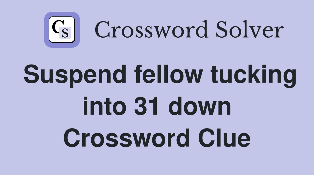 Suspend fellow tucking into 31 down Crossword Clue