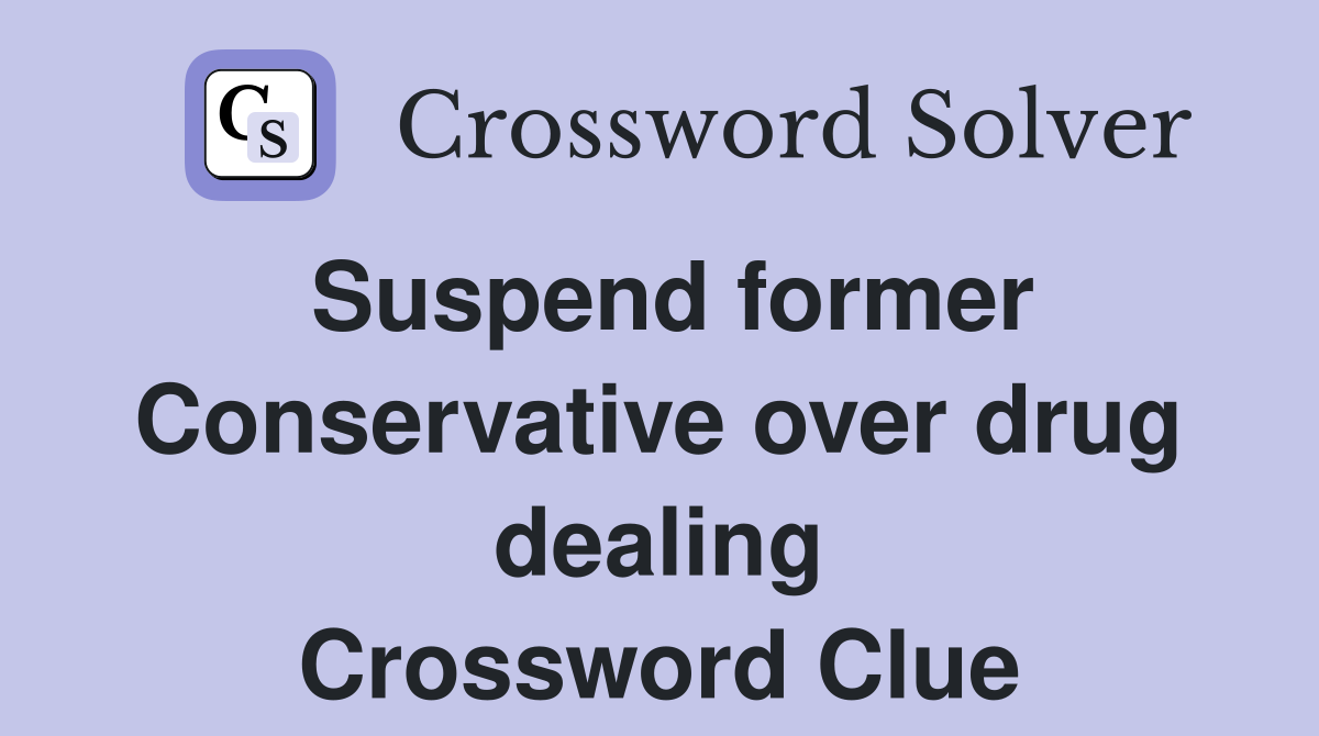 Suspend former Conservative over drug dealing Crossword Clue