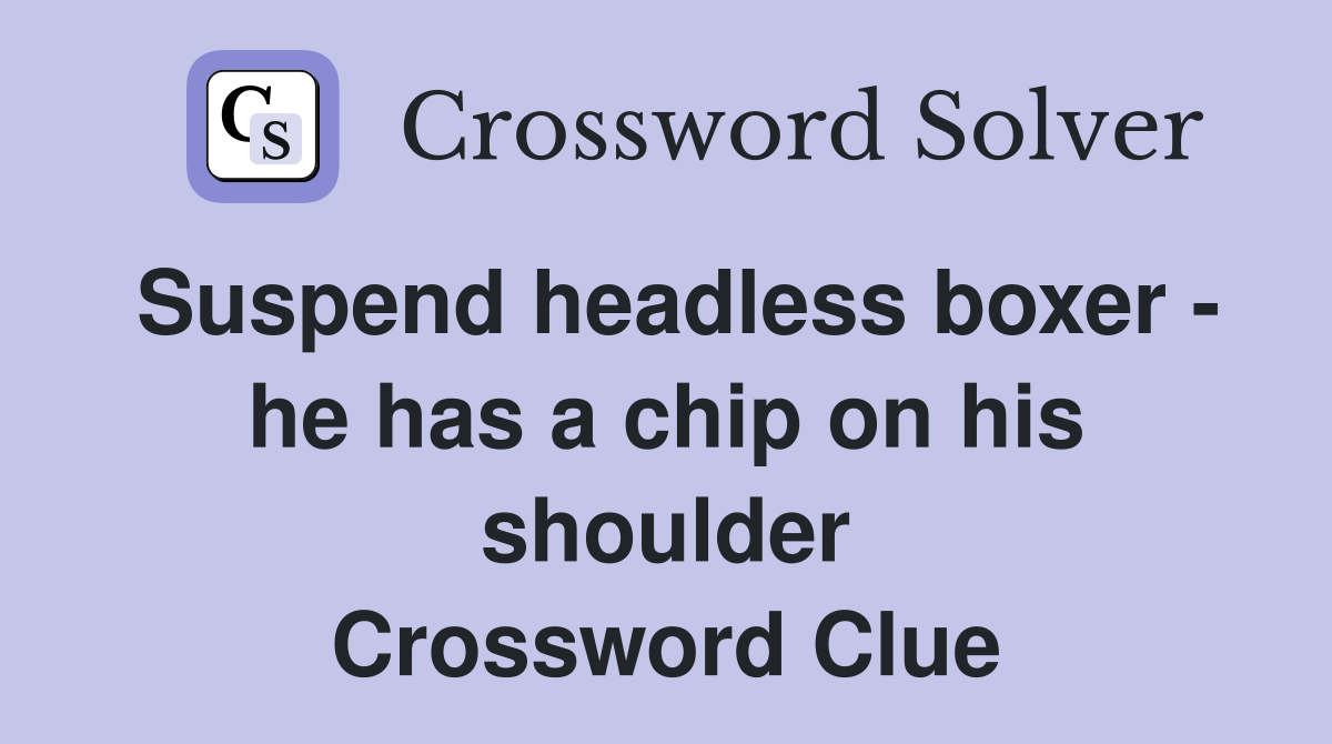 Suspend headless boxer - he has a chip on his shoulder Crossword Clue