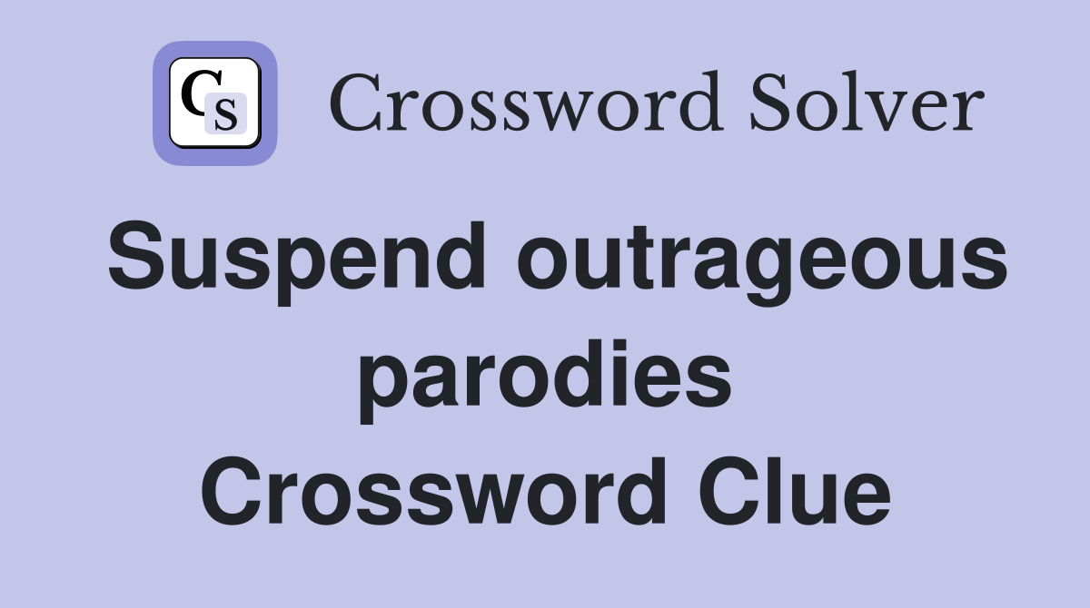 Suspend outrageous parodies Crossword Clue
