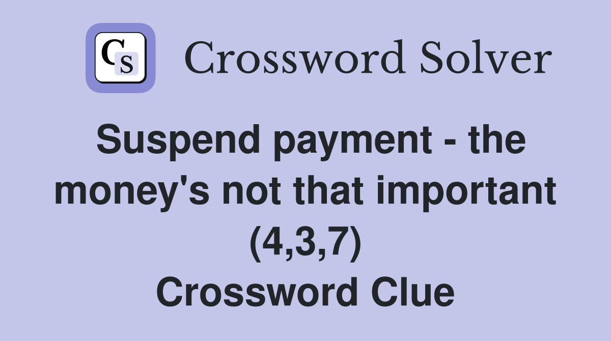 Suspend payment - the money's not that important (4,3,7) Crossword Clue