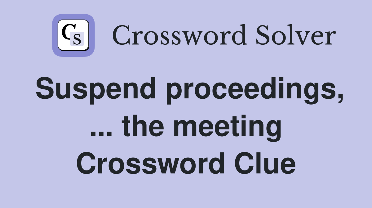 Suspend proceedings, ... the meeting Crossword Clue