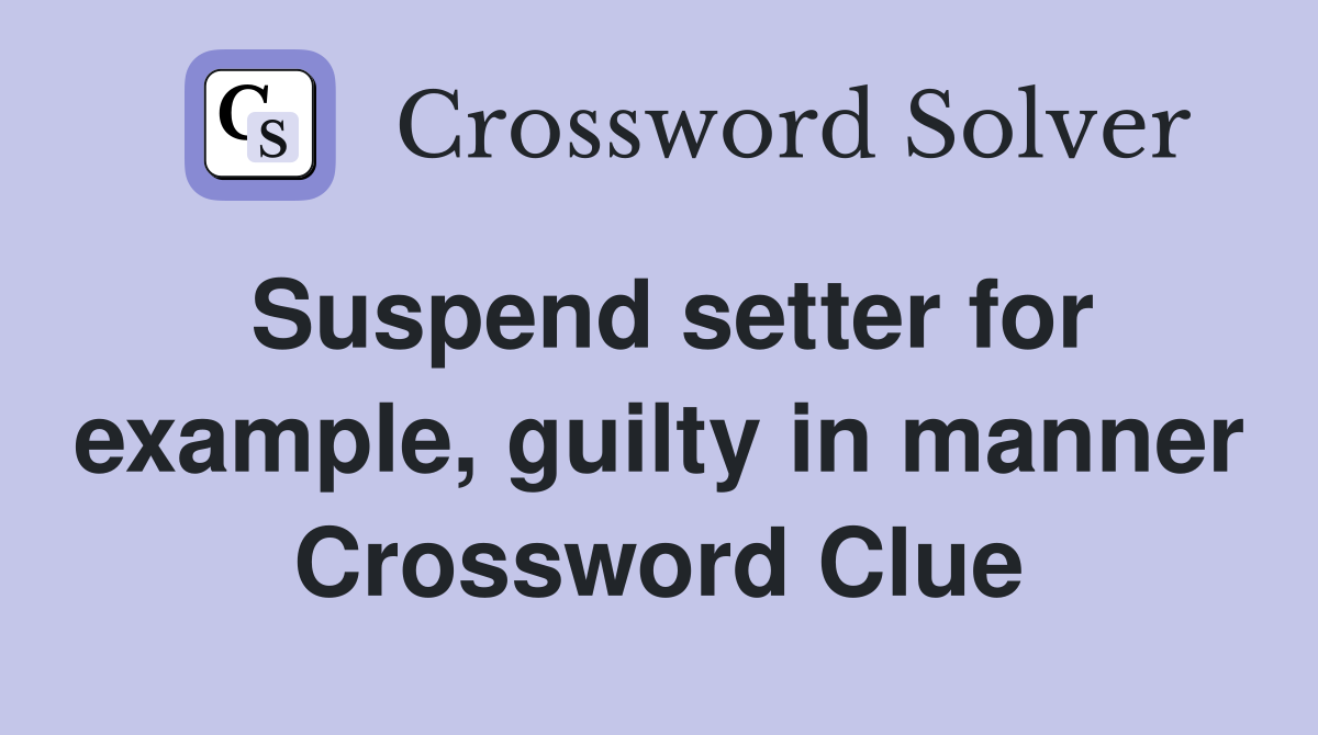 Suspend setter for example, guilty in manner Crossword Clue