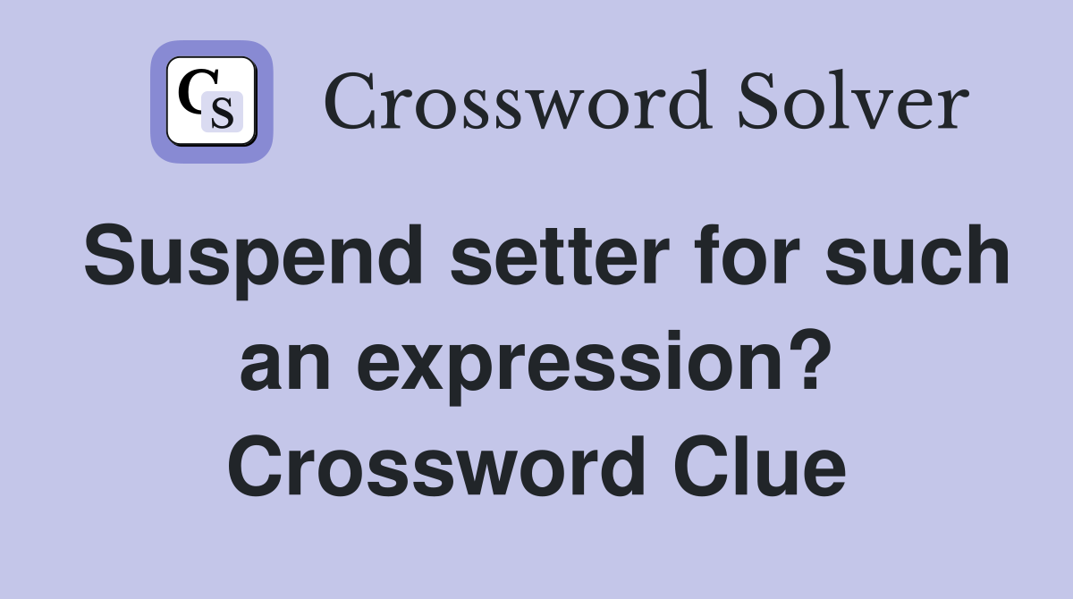 Suspend setter for such an expression? Crossword Clue