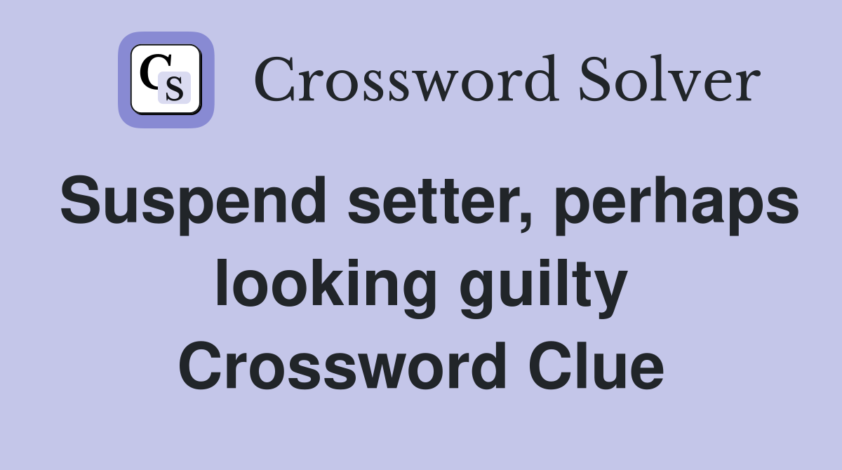 Suspend setter, perhaps looking guilty Crossword Clue