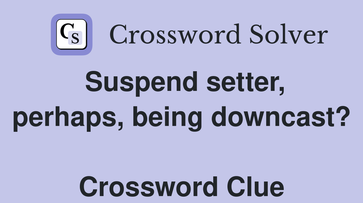 Suspend setter, perhaps, being downcast?  Crossword Clue